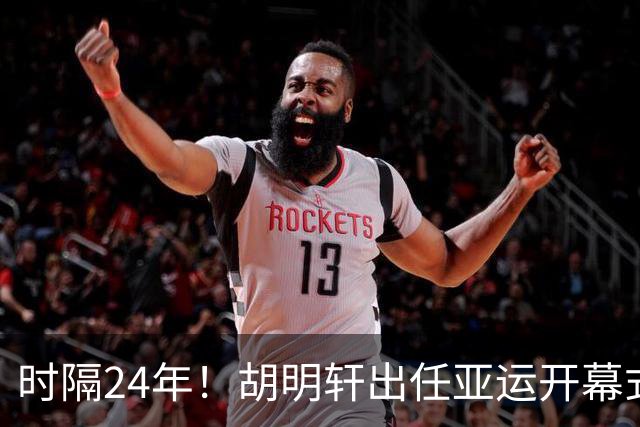 时隔24年！胡明轩出任亚运开幕式旗手，为中国男篮补齐这项空白
